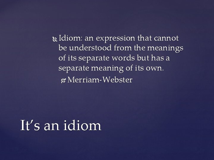  Idiom: an expression that cannot be understood from the meanings of its separate