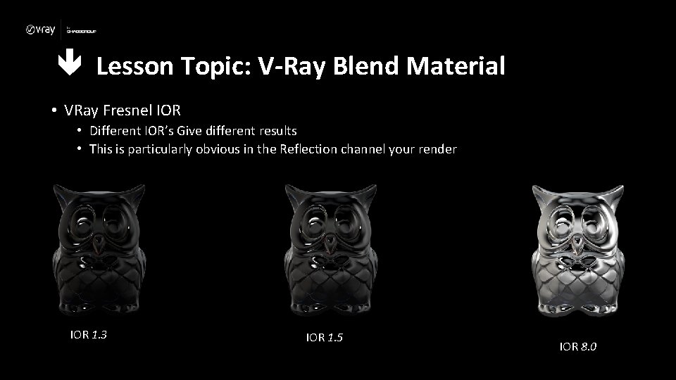  Lesson Topic: V-Ray Blend Material • VRay Fresnel IOR • Different IOR’s Give