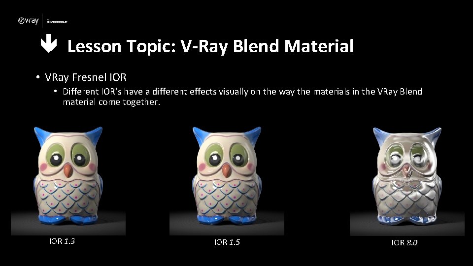  Lesson Topic: V-Ray Blend Material • VRay Fresnel IOR • Different IOR’s have