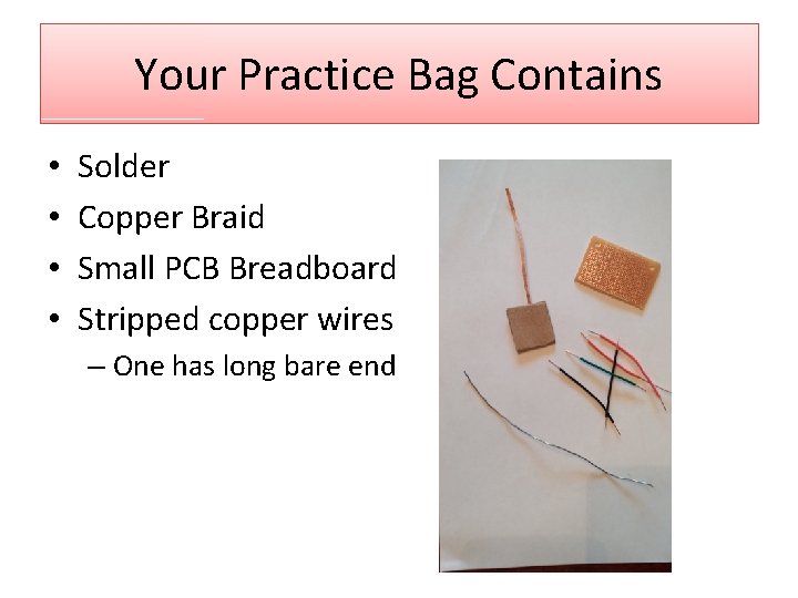 Your Practice Bag Contains • • Solder Copper Braid Small PCB Breadboard Stripped copper