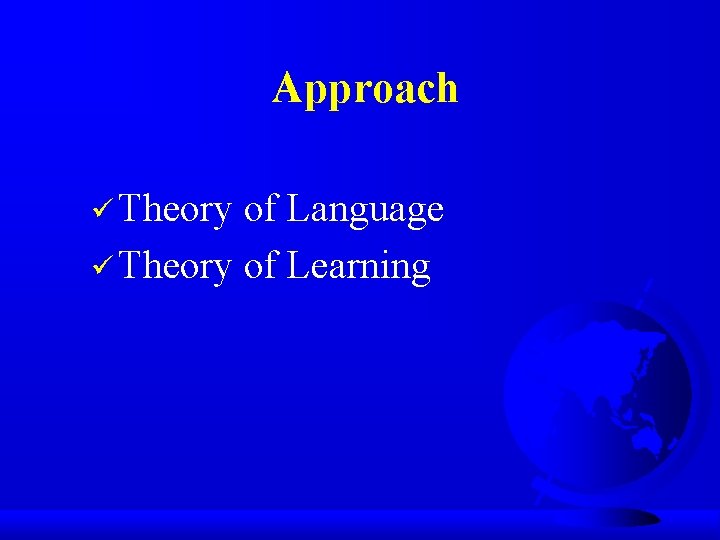 Approach ü Theory of Language ü Theory of Learning 