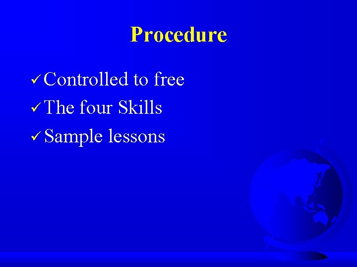 Procedure ü Controlled to free ü The four Skills ü Sample lessons 