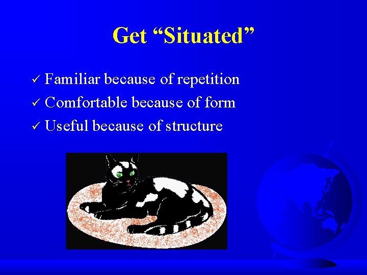 Get “Situated” Familiar because of repetition ü Comfortable because of form ü Useful because