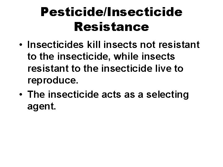 Pesticide/Insecticide Resistance • Insecticides kill insects not resistant to the insecticide, while insects resistant