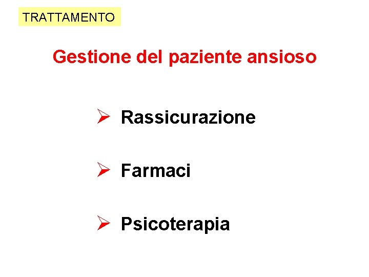 TRATTAMENTO Gestione del paziente ansioso Ø Rassicurazione Ø Farmaci Ø Psicoterapia 