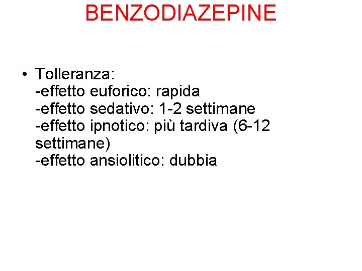 BENZODIAZEPINE • Tolleranza: -effetto euforico: rapida -effetto sedativo: 1 -2 settimane -effetto ipnotico: più