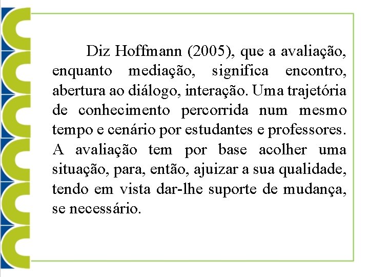  Diz Hoffmann (2005), que a avaliação, enquanto mediação, significa encontro, abertura ao diálogo,