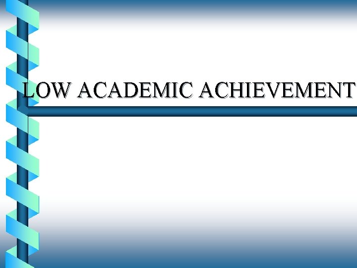 LOW ACADEMIC ACHIEVEMENT 