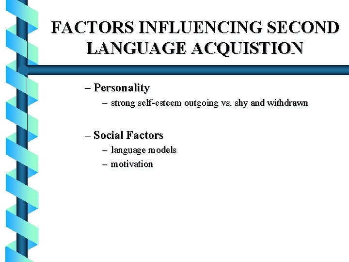 FACTORS INFLUENCING SECOND LANGUAGE ACQUISTION – Personality – strong self-esteem outgoing vs. shy and