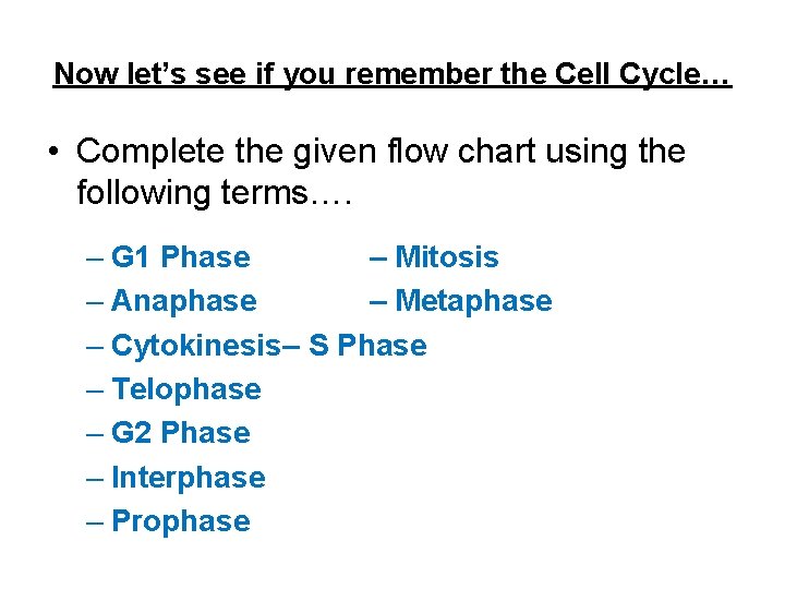 Now let’s see if you remember the Cell Cycle… • Complete the given flow