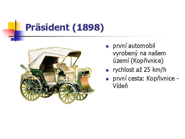 Präsident (1898) n n n první automobil vyrobený na našem území (Kopřivnice) rychlost až