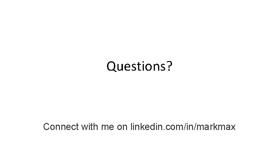 Questions? Connect with me on linkedin. com/in/markmax 