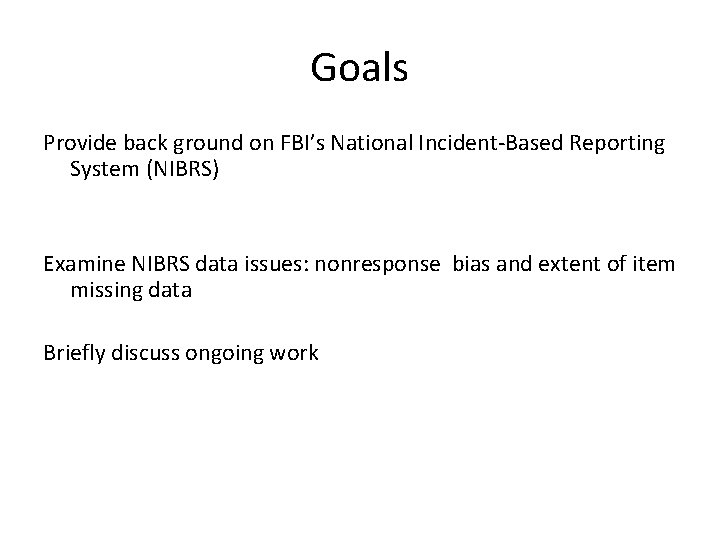 Goals Provide back ground on FBI’s National Incident-Based Reporting System (NIBRS) Examine NIBRS data