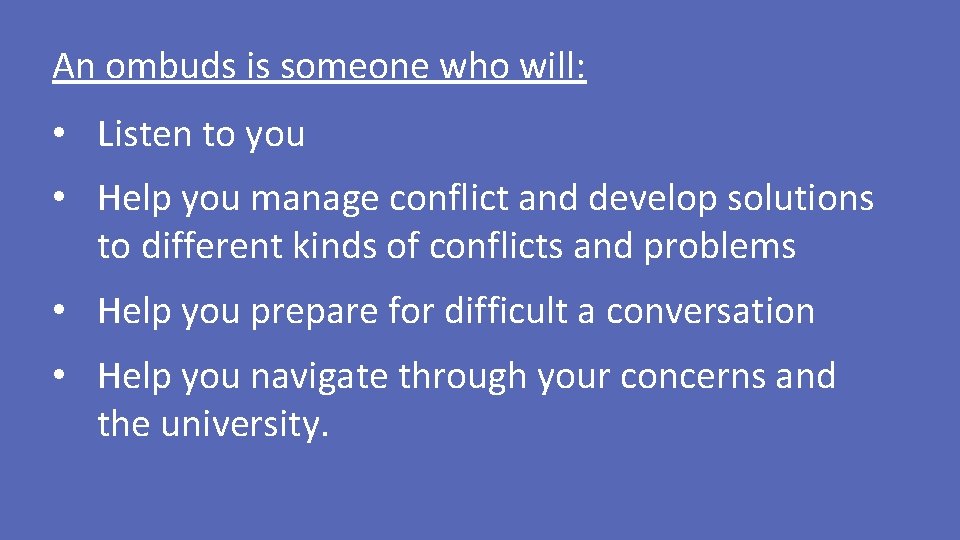 An ombuds is someone who will: • Listen to you • Help you manage