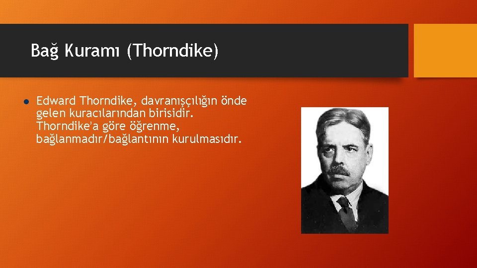 Bağ Kuramı (Thorndike) l Edward Thorndike, davranışçılığın önde gelen kuracılarından birisidir. Thorndike’a göre öğrenme,