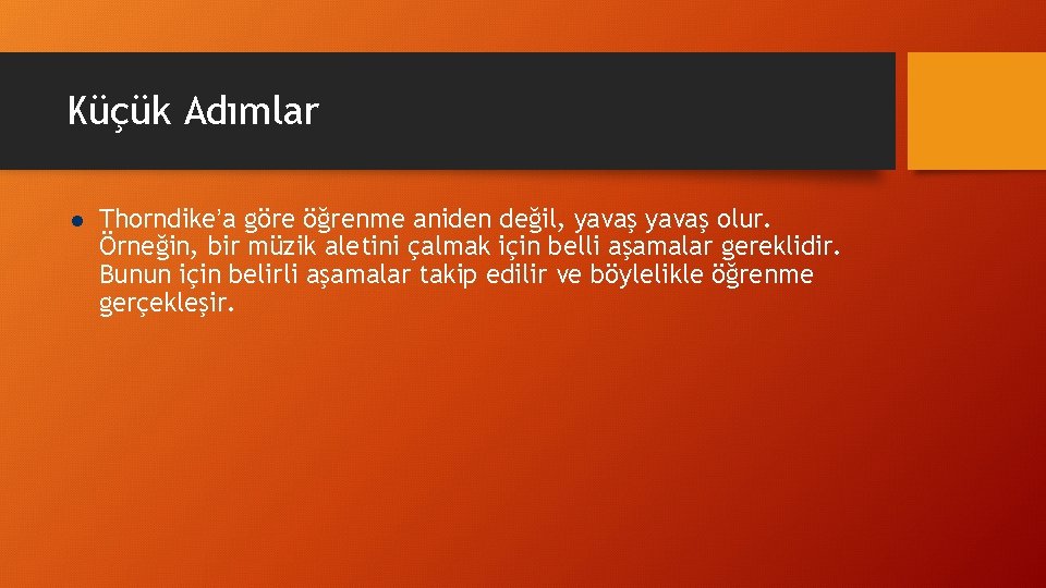 Küçük Adımlar l Thorndike’a göre öğrenme aniden değil, yavaş olur. Örneğin, bir müzik aletini