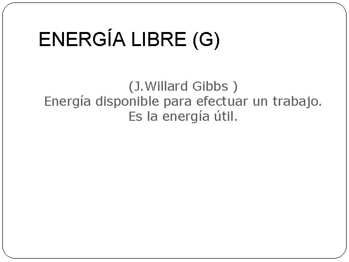 ENERGÍA LIBRE (G) (J. Willard Gibbs ) Energía disponible para efectuar un trabajo. Es