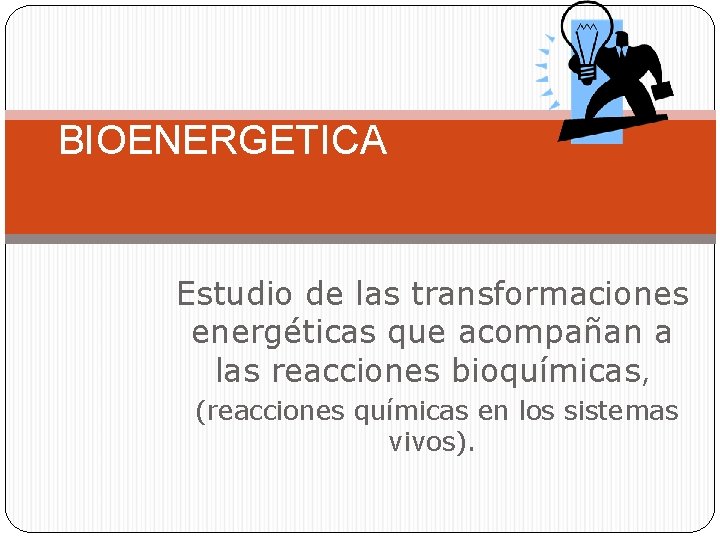 BIOENERGETICA Estudio de las transformaciones energéticas que acompañan a las reacciones bioquímicas, (reacciones químicas