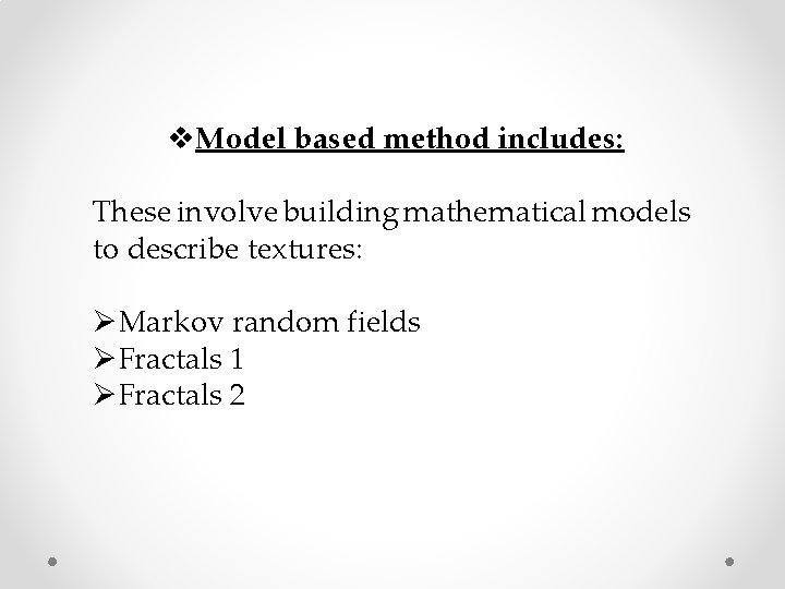 v. Model based method includes: These involve building mathematical models to describe textures: ØMarkov