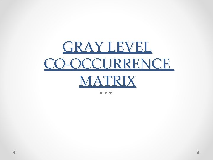 GRAY LEVEL CO-OCCURRENCE MATRIX 