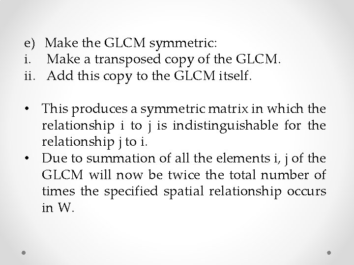 e) Make the GLCM symmetric: i. Make a transposed copy of the GLCM. ii.