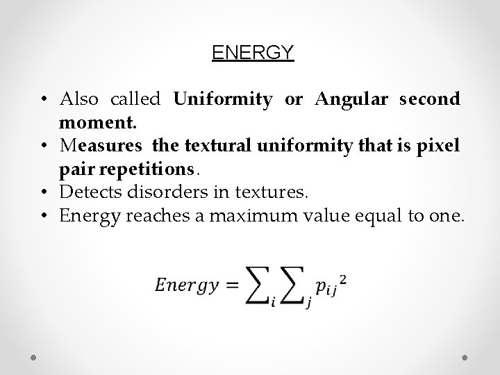 ENERGY • Also called Uniformity or Angular second moment. • Measures the textural uniformity