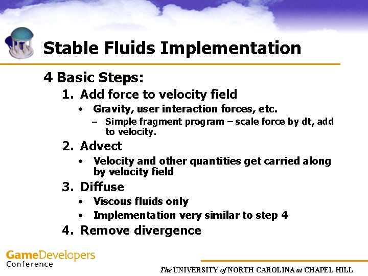Stable Fluids Implementation 4 Basic Steps: 1. Add force to velocity field • Gravity,