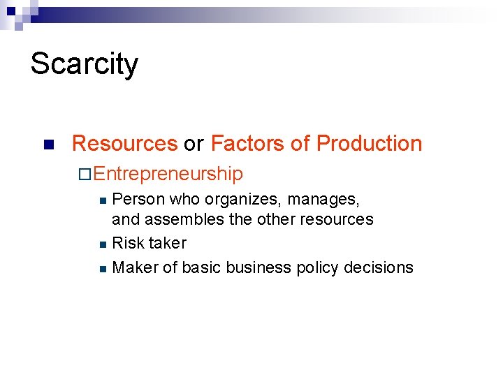 Scarcity n Resources or Factors of Production ¨ Entrepreneurship Person who organizes, manages, and