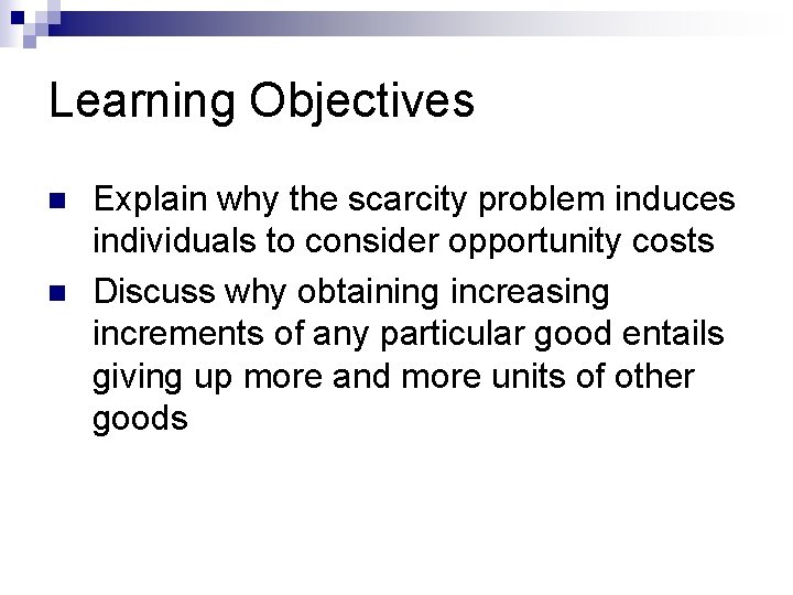 Learning Objectives n n Explain why the scarcity problem induces individuals to consider opportunity