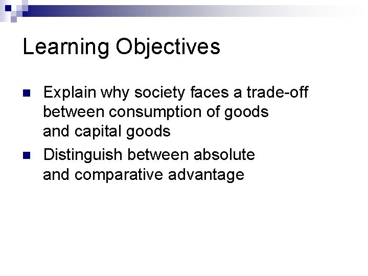 Learning Objectives n n Explain why society faces a trade-off between consumption of goods