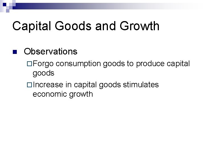 Capital Goods and Growth n Observations ¨ Forgo consumption goods to produce capital goods