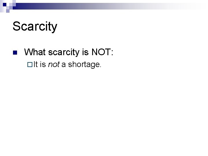 Scarcity n What scarcity is NOT: ¨ It is not a shortage. 