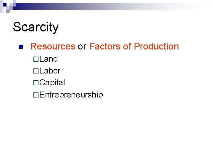 Scarcity n Resources or Factors of Production ¨ Land ¨ Labor ¨ Capital ¨