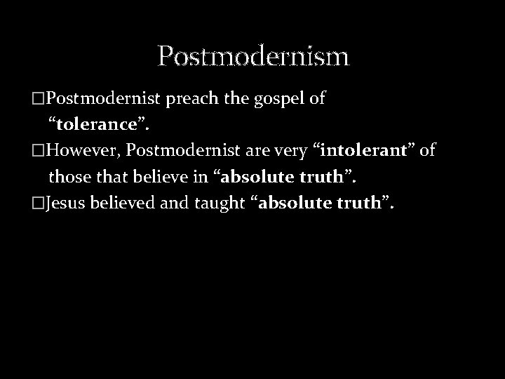 Postmodernism �Postmodernist preach the gospel of “tolerance”. �However, Postmodernist are very “intolerant” of