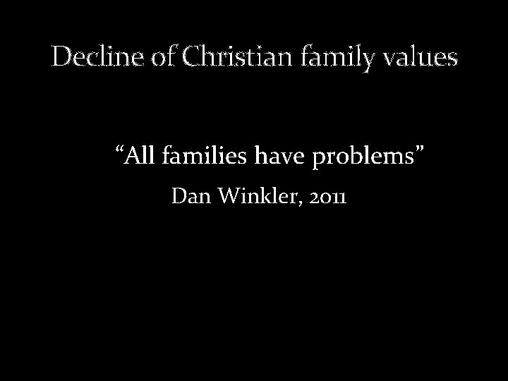  Decline of Christian family values “All families have problems” Dan Winkler, 2011 