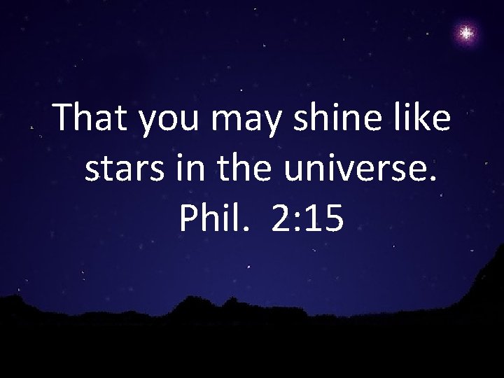 That you may shine like stars in the universe. Phil. 2: 15 