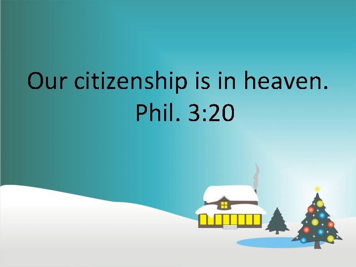 Our citizenship is in heaven. Phil. 3: 20 