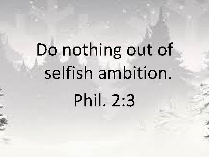 Do nothing out of selfish ambition. Phil. 2: 3 