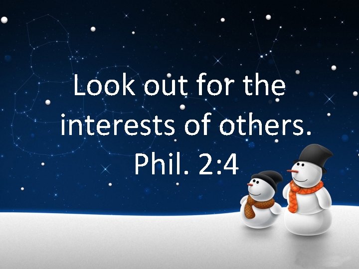 Look out for the interests of others. Phil. 2: 4 