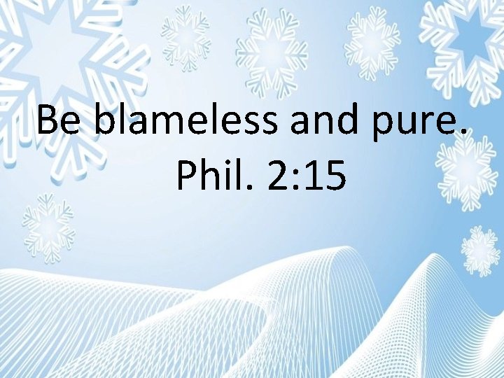 Be blameless and pure. Phil. 2: 15 