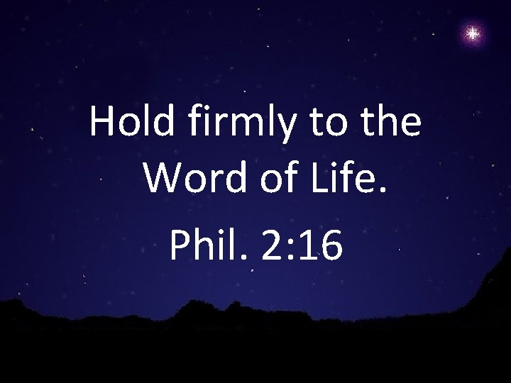 Hold firmly to the Word of Life. Phil. 2: 16 