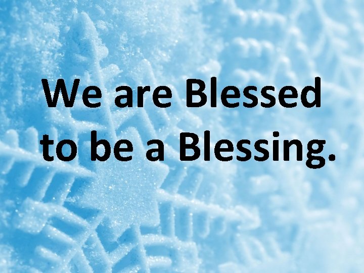 We are Blessed to be a Blessing. 