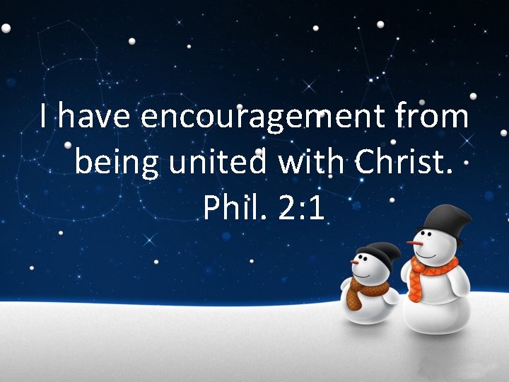 I have encouragement from being united with Christ. Phil. 2: 1 