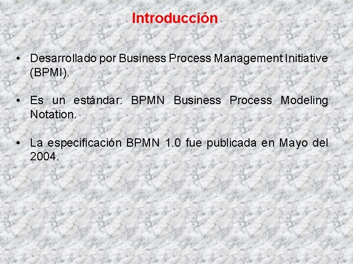Introducción • Desarrollado por Business Process Management Initiative (BPMI). • Es un estándar: BPMN