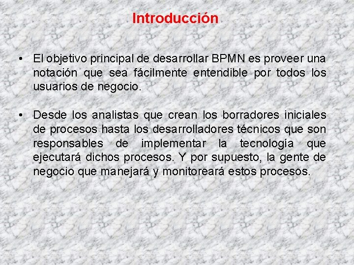 Introducción • El objetivo principal de desarrollar BPMN es proveer una notación que sea