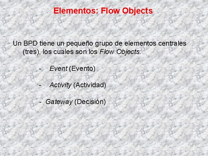 Elementos: Flow Objects Un BPD tiene un pequeño grupo de elementos centrales (tres), los