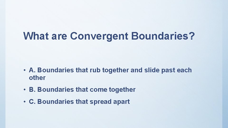 What are Convergent Boundaries? • A. Boundaries that rub together and slide past each