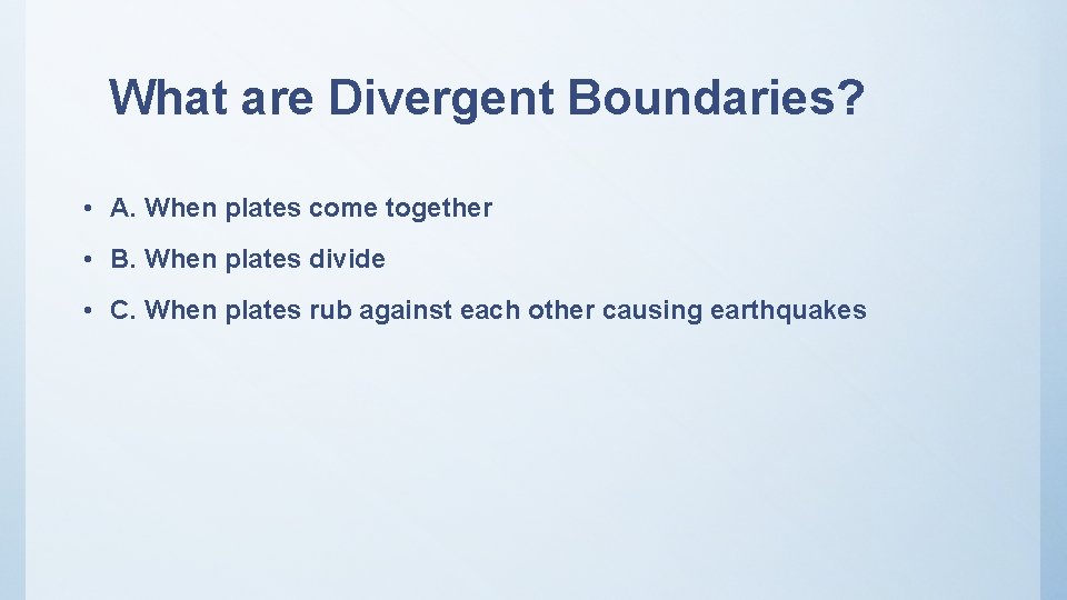 What are Divergent Boundaries? • A. When plates come together • B. When plates