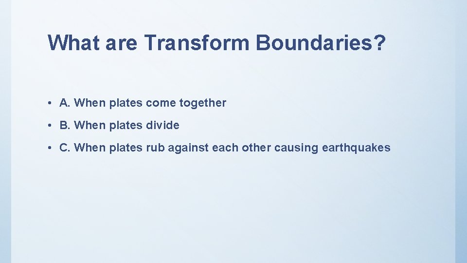 What are Transform Boundaries? • A. When plates come together • B. When plates