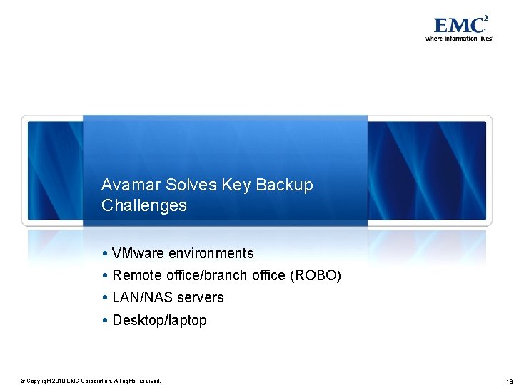 Avamar Solves Key Backup Challenges VMware environments Remote office/branch office (ROBO) LAN/NAS servers Desktop/laptop Avamar Solves Key Backup Challenges VMware environments Remote office/branch office (ROBO) LAN/NAS servers Desktop/laptop